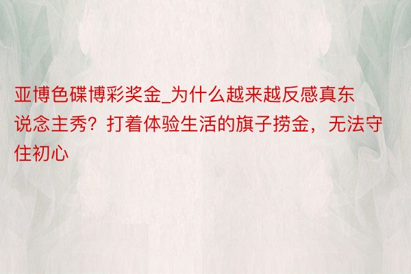 亚博色碟博彩奖金_为什么越来越反感真东说念主秀？打着体验生活