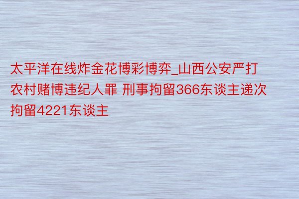 太平洋在线炸金花博彩博弈_山西公安严打农村赌博违纪人罪 刑事