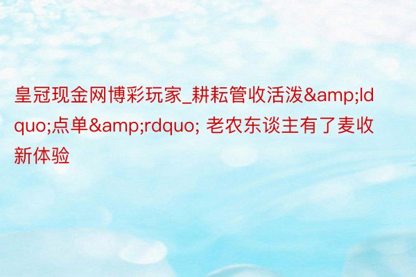 皇冠现金网博彩玩家_耕耘管收活泼&ldquo;点单&