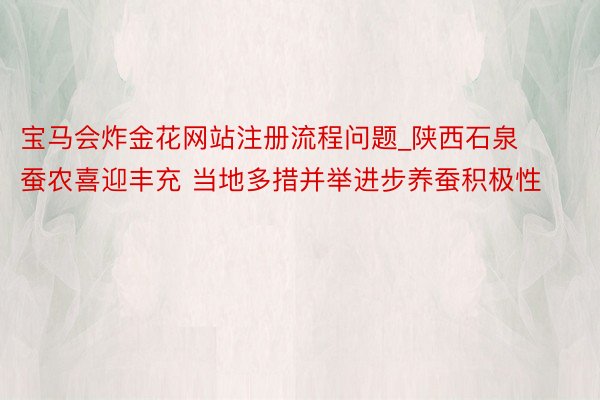 宝马会炸金花网站注册流程问题_陕西石泉蚕农喜迎丰充 当地多措