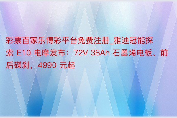 彩票百家乐博彩平台免费注册_雅迪冠能探索 E10 电摩发布：