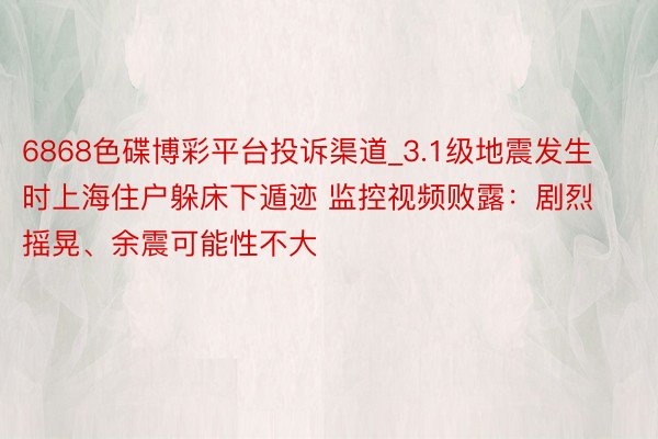 6868色碟博彩平台投诉渠道_3.1级地震发生时上海住户躲床