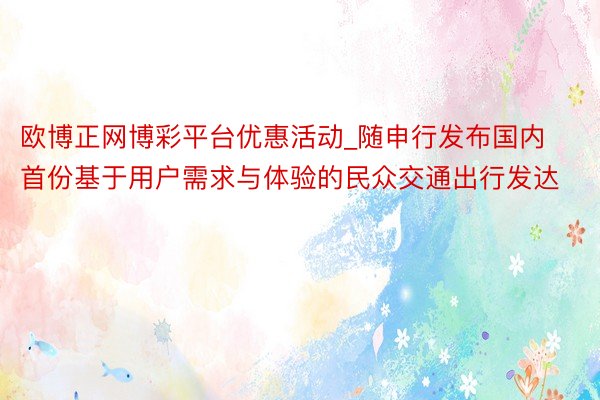 欧博正网博彩平台优惠活动_随申行发布国内首份基于用户需求与体