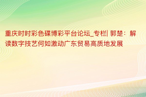 重庆时时彩色碟博彩平台论坛_专栏| 郭楚：解读数字技艺何如激