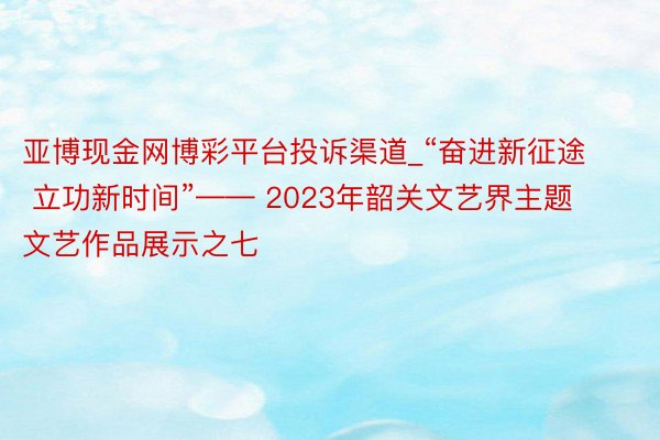 亚博现金网博彩平台投诉渠道_“奋进新征途 立功新时间”—— 